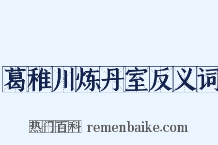葛稚川炼丹室反义词是什么意思的图片